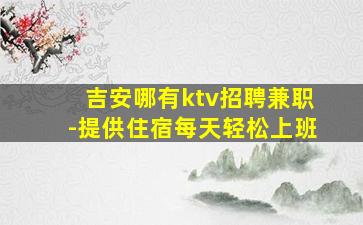 吉安哪有ktv招聘兼职-提供住宿每天轻松上班